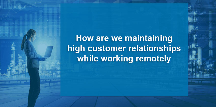How are we maintaining high customer relationships while working remotely