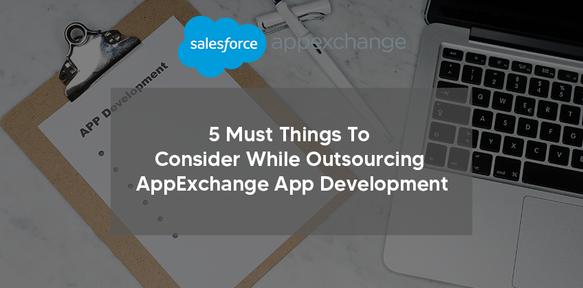 5 Must Things To Consider While Outsourcing AppExchange App Development