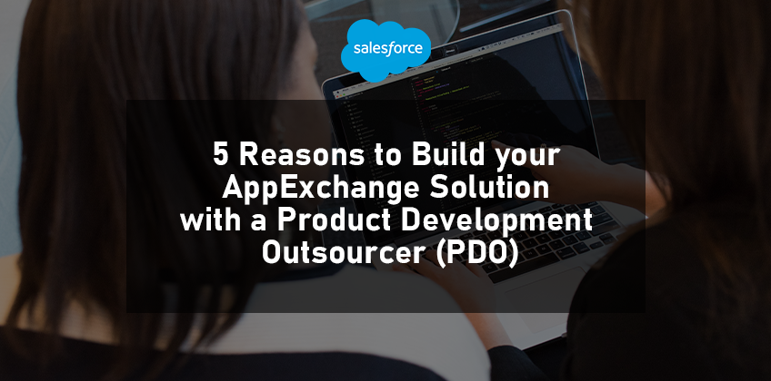 5 Reasons to Build your AppExchange Solution with a Product Development Outsourcer (PDO)