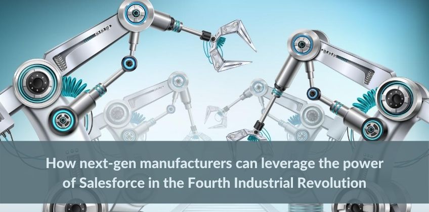 How next-gen manufacturers can leverage the power of Salesforce in the Fourth Industrial Revolution