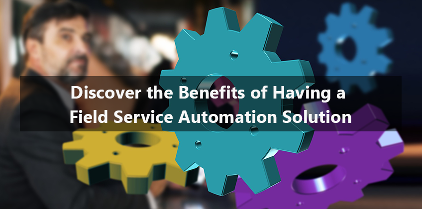 Discover the Benefits of Having a Field Service Automation Solution