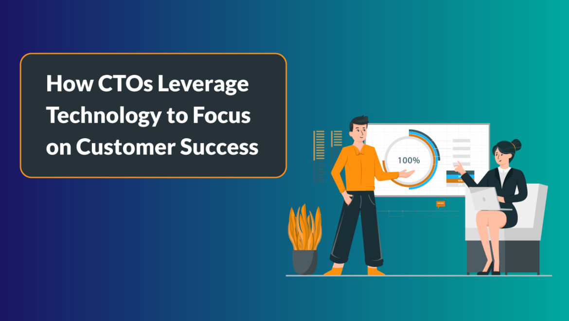CTOs Leverage Technology to Focus on Customer Success
