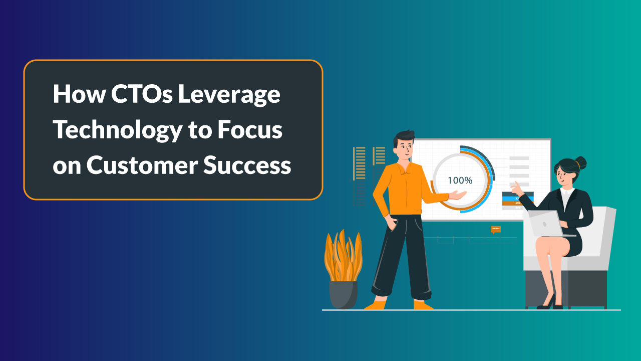 How CTOs Leverage Technology to Focus on Customer Success