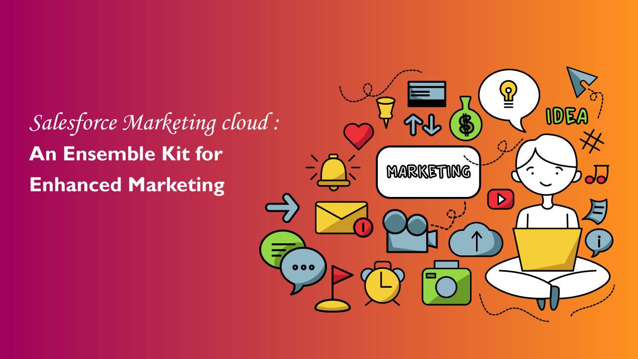 Salesforce Marketing cloud: An Ensemble Kit for Enhanced Marketing
