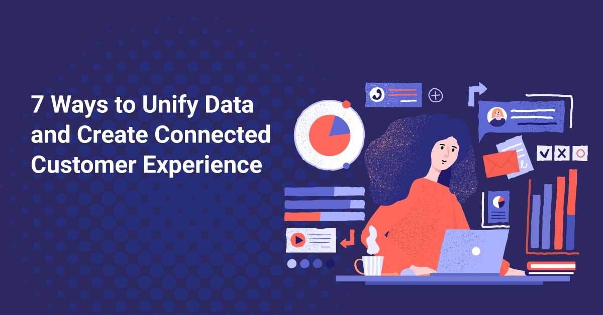 7 Ways to Unify Data and Create Connected Customer Experience
