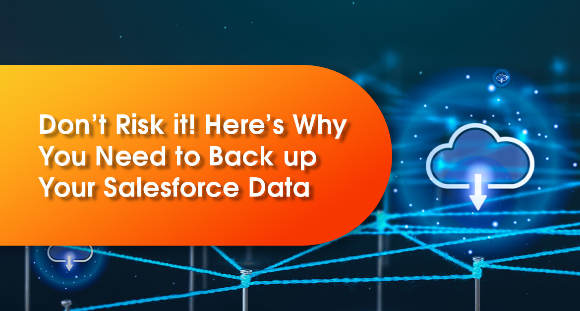 Don’t Risk it! Here’s Why You Need to Back up Your Salesforce Data