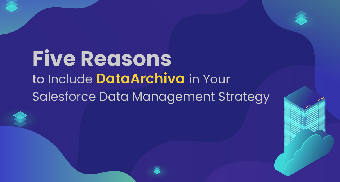Five Reasons to Include DataArchiva in Your Salesforce Data Management Strategy