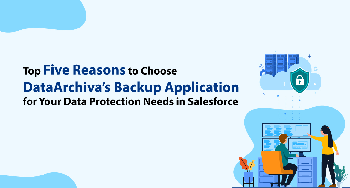 Top Five Reasons to Choose DataArchiva’s Backup Application for Your Data Protection Needs in Salesforce