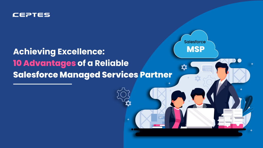 Achieving Excellence: 10 Advantages of a Reliable Salesforce Managed Services Partner