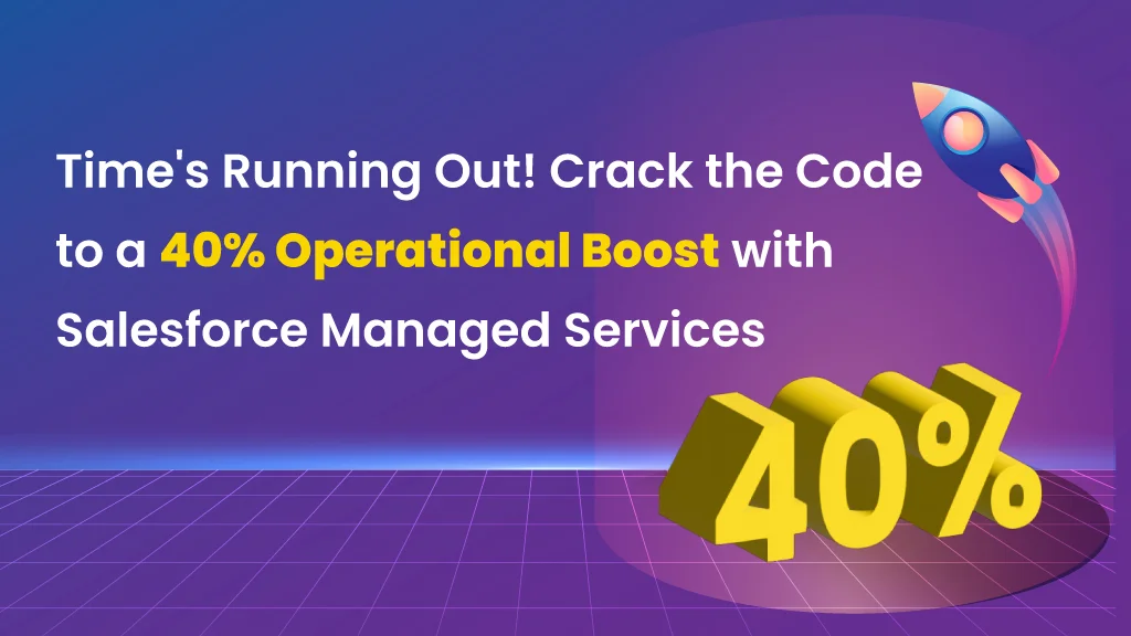 Time’s Running Out! Crack the Code to a 40% Operational Boost with Salesforce Managed Services